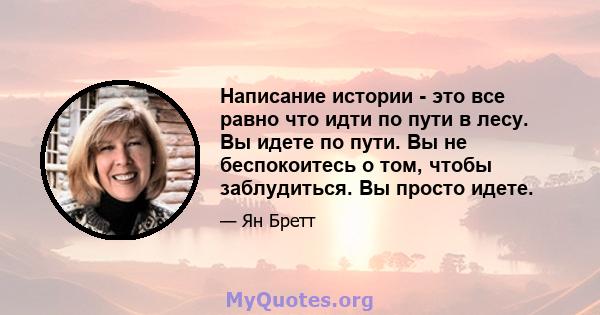 Написание истории - это все равно что идти по пути в лесу. Вы идете по пути. Вы не беспокоитесь о том, чтобы заблудиться. Вы просто идете.