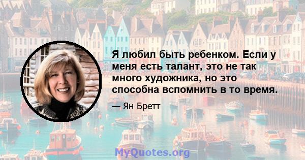 Я любил быть ребенком. Если у меня есть талант, это не так много художника, но это способна вспомнить в то время.