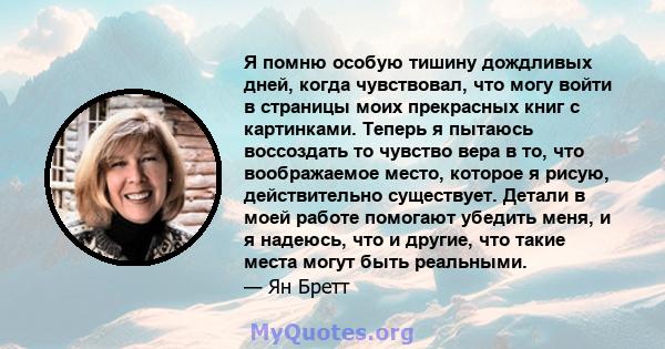 Я помню особую тишину дождливых дней, когда чувствовал, что могу войти в страницы моих прекрасных книг с картинками. Теперь я пытаюсь воссоздать то чувство вера в то, что воображаемое место, которое я рисую,