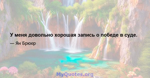 У меня довольно хорошая запись о победе в суде.