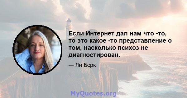 Если Интернет дал нам что -то, то это какое -то представление о том, насколько психоз не диагностирован.