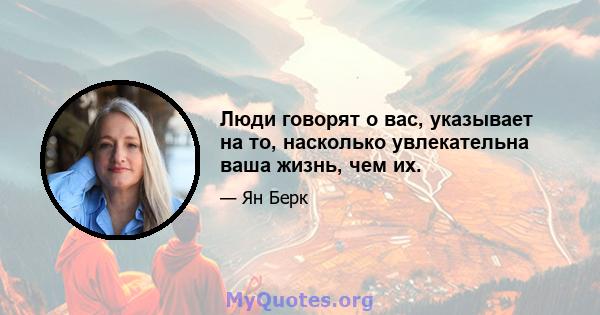 Люди говорят о вас, указывает на то, насколько увлекательна ваша жизнь, чем их.