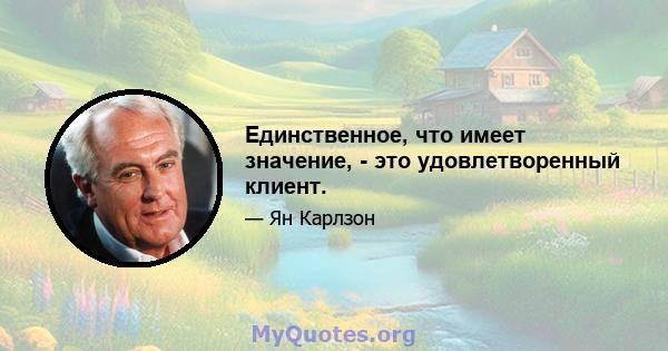 Единственное, что имеет значение, - это удовлетворенный клиент.