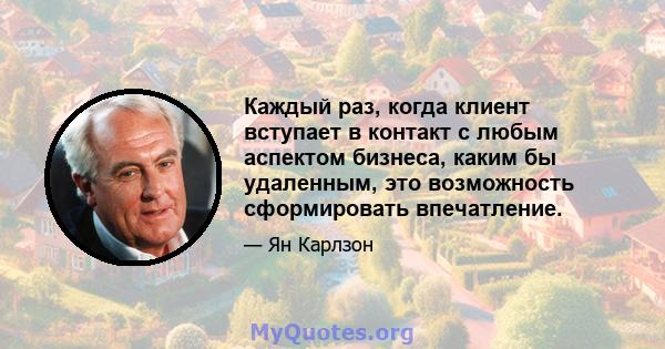 Каждый раз, когда клиент вступает в контакт с любым аспектом бизнеса, каким бы удаленным, это возможность сформировать впечатление.