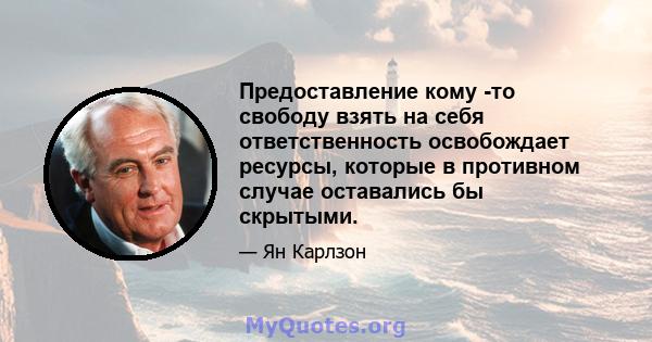 Предоставление кому -то свободу взять на себя ответственность освобождает ресурсы, которые в противном случае оставались бы скрытыми.