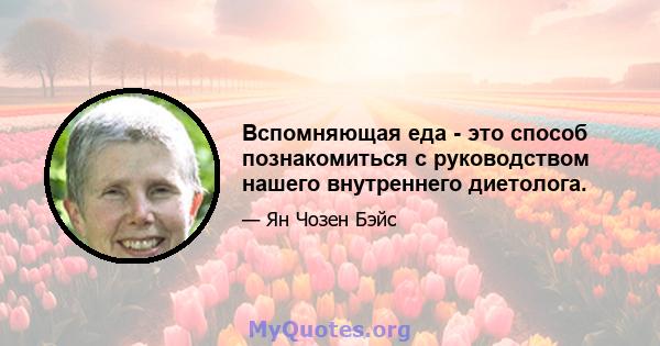 Вспомняющая еда - это способ познакомиться с руководством нашего внутреннего диетолога.