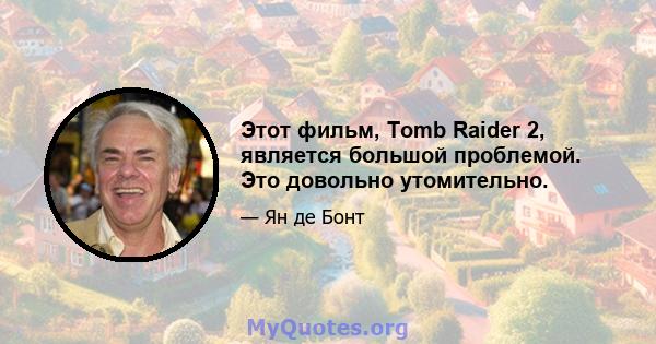 Этот фильм, Tomb Raider 2, является большой проблемой. Это довольно утомительно.