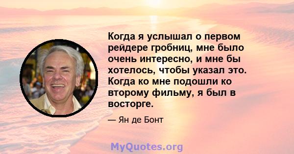 Когда я услышал о первом рейдере гробниц, мне было очень интересно, и мне бы хотелось, чтобы указал это. Когда ко мне подошли ко второму фильму, я был в восторге.