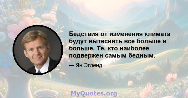 Бедствия от изменения климата будут вытеснять все больше и больше. Те, кто наиболее подвержен самым бедным.