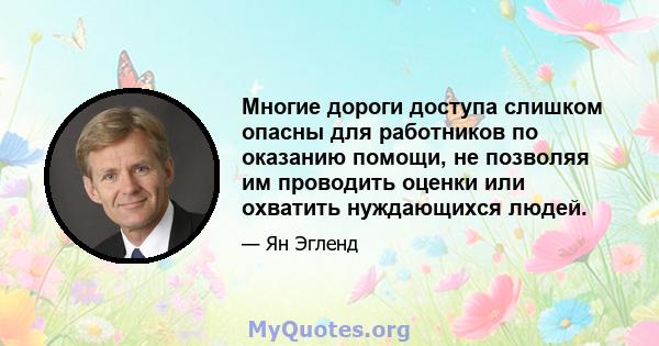 Многие дороги доступа слишком опасны для работников по оказанию помощи, не позволяя им проводить оценки или охватить нуждающихся людей.