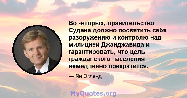 Во -вторых, правительство Судана должно посвятить себя разоружению и контролю над милицией Джанджавида и гарантировать, что цель гражданского населения немедленно прекратится.