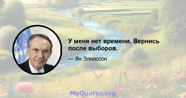 У меня нет времени. Вернись после выборов.