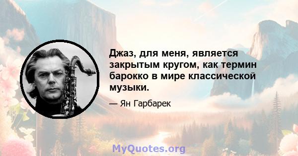 Джаз, для меня, является закрытым кругом, как термин барокко в мире классической музыки.