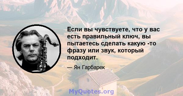 Если вы чувствуете, что у вас есть правильный ключ, вы пытаетесь сделать какую -то фразу или звук, который подходит.