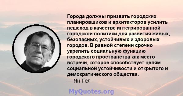 Города должны призвать городских планировщиков и архитекторов усилить пешеход в качестве интегрированной городской политики для развития живых, безопасных, устойчивых и здоровых городов. В равной степени срочно укрепить 