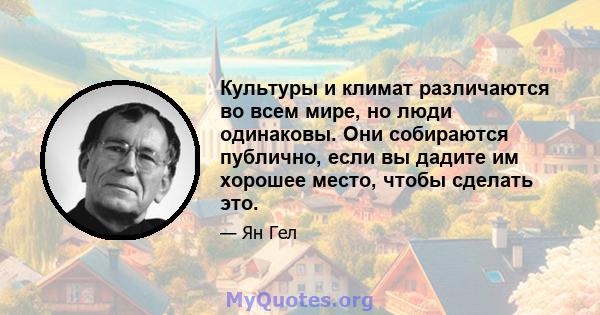 Культуры и климат различаются во всем мире, но люди одинаковы. Они собираются публично, если вы дадите им хорошее место, чтобы сделать это.