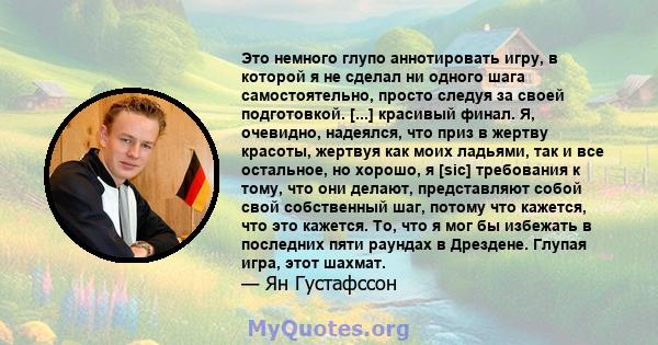 Это немного глупо аннотировать игру, в которой я не сделал ни одного шага самостоятельно, просто следуя за своей подготовкой. [...] красивый финал. Я, очевидно, надеялся, что приз в жертву красоты, жертвуя как моих