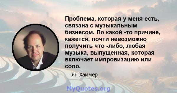 Проблема, которая у меня есть, связана с музыкальным бизнесом. По какой -то причине, кажется, почти невозможно получить что -либо, любая музыка, выпущенная, которая включает импровизацию или соло.