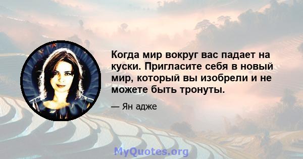 Когда мир вокруг вас падает на куски. Пригласите себя в новый мир, который вы изобрели и не можете быть тронуты.