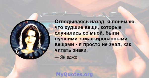 Оглядываясь назад, я понимаю, что худшие вещи, которые случились со мной, были лучшими замаскированными вещами - я просто не знал, как читать знаки.