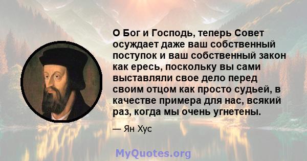 О Бог и Господь, теперь Совет осуждает даже ваш собственный поступок и ваш собственный закон как ересь, поскольку вы сами выставляли свое дело перед своим отцом как просто судьей, в качестве примера для нас, всякий раз, 