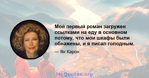 Мой первый роман загружен ссылками на еду в основном потому, что мои шкафы были обнажены, и я писал голодным.