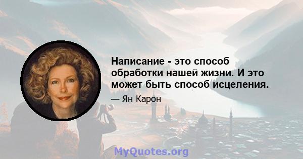 Написание - это способ обработки нашей жизни. И это может быть способ исцеления.