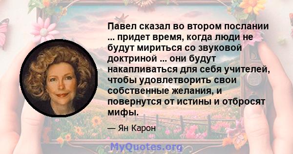 Павел сказал во втором послании ... придет время, когда люди не будут мириться со звуковой доктриной ... они будут накапливаться для себя учителей, чтобы удовлетворить свои собственные желания, и повернутся от истины и