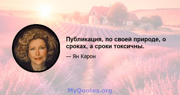 Публикация, по своей природе, о сроках, а сроки токсичны.