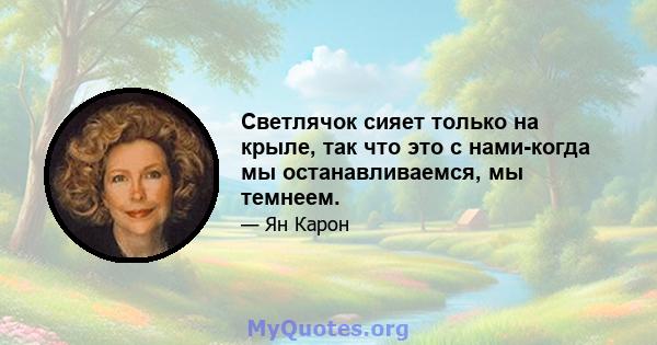 Светлячок сияет только на крыле, так что это с нами-когда мы останавливаемся, мы темнеем.