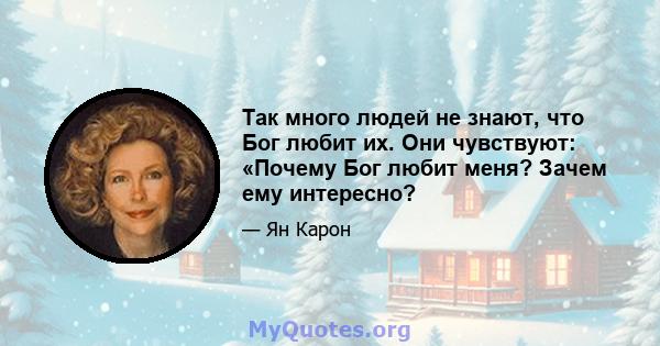 Так много людей не знают, что Бог любит их. Они чувствуют: «Почему Бог любит меня? Зачем ему интересно?