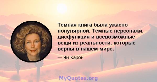 Темная книга была ужасно популярной. Темные персонажи, дисфункция и всевозможные вещи из реальности, которые верны в нашем мире.