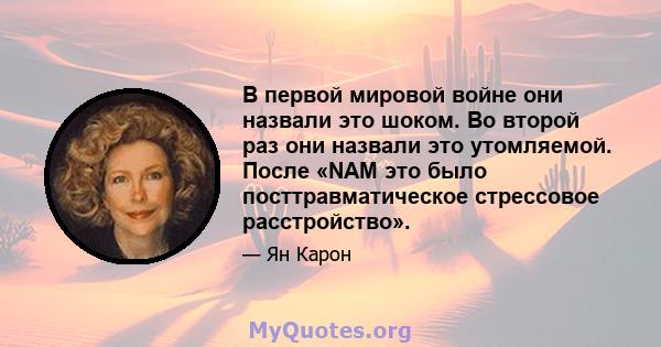 В первой мировой войне они назвали это шоком. Во второй раз они назвали это утомляемой. После «NAM это было посттравматическое стрессовое расстройство».