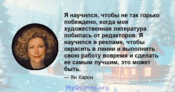 Я научился, чтобы не так горько побеждено, когда моя художественная литература побилась от редакторов. Я научился в рекламе, чтобы окрасить в линии и выполнять свою работу вовремя и сделать ее самым лучшим, это может