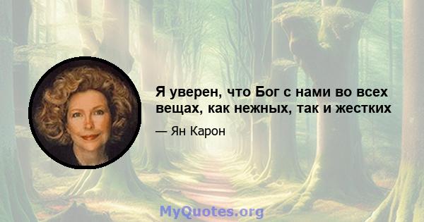 Я уверен, что Бог с нами во всех вещах, как нежных, так и жестких