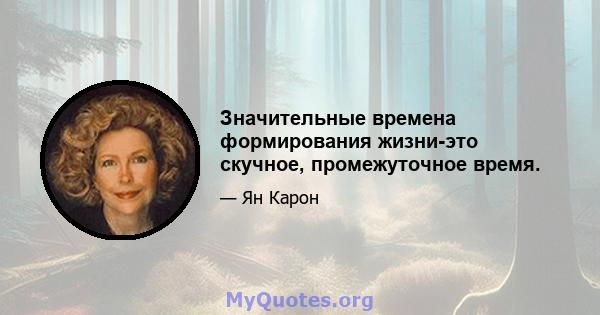 Значительные времена формирования жизни-это скучное, промежуточное время.