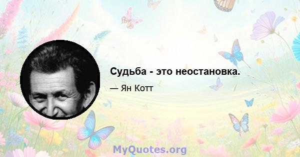 Судьба - это неостановка.