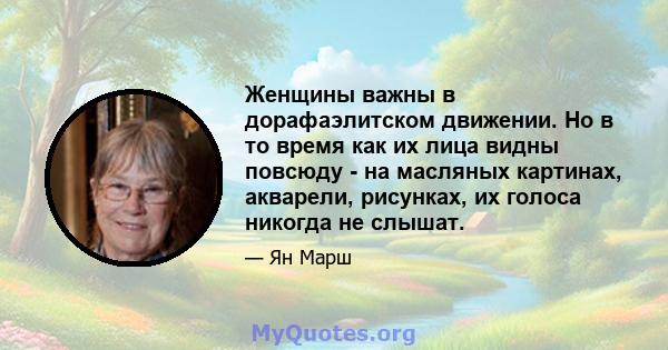 Женщины важны в дорафаэлитском движении. Но в то время как их лица видны повсюду - на масляных картинах, акварели, рисунках, их голоса никогда не слышат.