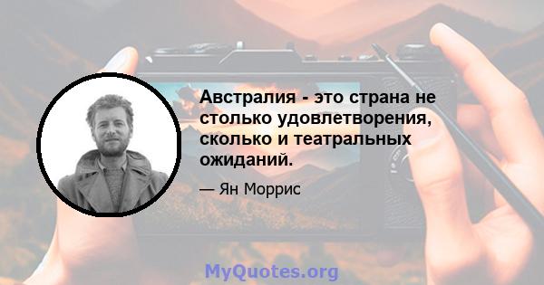 Австралия - это страна не столько удовлетворения, сколько и театральных ожиданий.