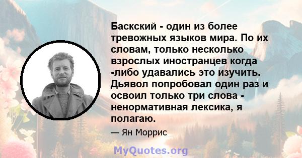 Баскский - один из более тревожных языков мира. По их словам, только несколько взрослых иностранцев когда -либо удавались это изучить. Дьявол попробовал один раз и освоил только три слова - ненормативная лексика, я