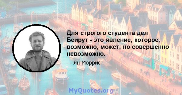 Для строгого студента дел Бейрут - это явление, которое, возможно, может, но совершенно невозможно.