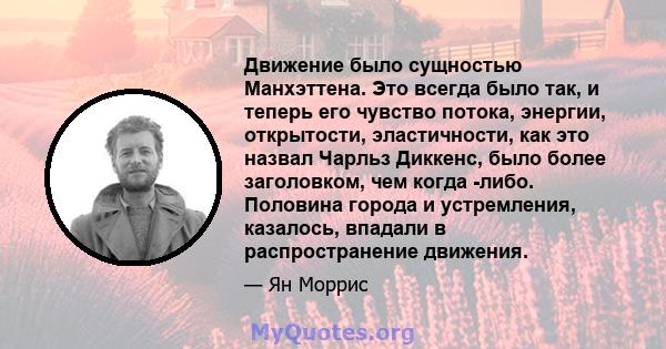 Движение было сущностью Манхэттена. Это всегда было так, и теперь его чувство потока, энергии, открытости, эластичности, как это назвал Чарльз Диккенс, было более заголовком, чем когда -либо. Половина города и