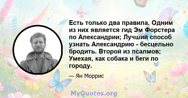 Есть только два правила. Одним из них является гид Эм Форстера по Александрии; Лучший способ узнать Александрию - бесцельно бродить. Второй из псалмов; Умехая, как собака и беги по городу.