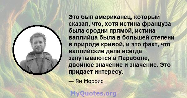 Это был американец, который сказал, что, хотя истина француза была сродни прямой, истина валлийца была в большей степени в природе кривой, и это факт, что валлийские дела всегда запутываются в Параболе, двойное значение 