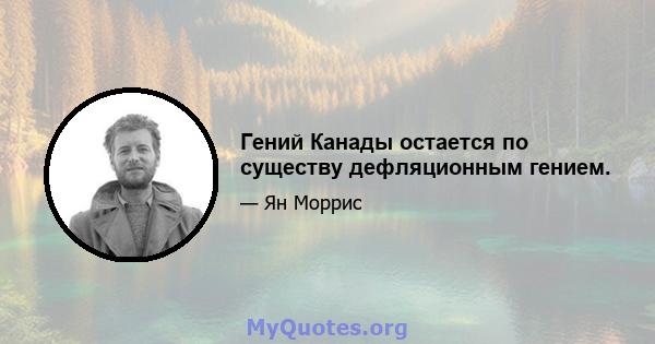 Гений Канады остается по существу дефляционным гением.