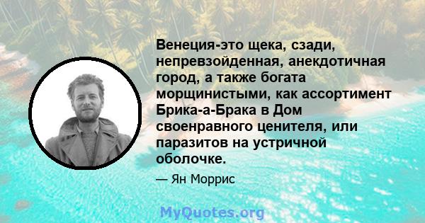 Венеция-это щека, сзади, непревзойденная, анекдотичная город, а также богата морщинистыми, как ассортимент Брика-а-Брака в Дом своенравного ценителя, или паразитов на устричной оболочке.