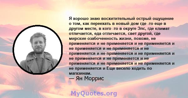 Я хорошо знаю восхитительный острый ощущение о том, как переехать в новый дом где -то еще в другом месте, в кого -то в округе Элс, где климат отличается, еда отличается, свет другой, где мирские озабоченность жизни,