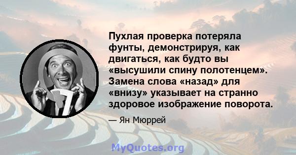 Пухлая проверка потеряла фунты, демонстрируя, как двигаться, как будто вы «высушили спину полотенцем». Замена слова «назад» для «внизу» указывает на странно здоровое изображение поворота.