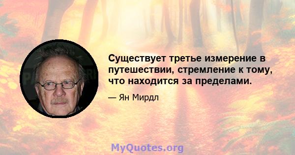 Существует третье измерение в путешествии, стремление к тому, что находится за пределами.