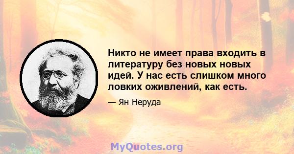 Никто не имеет права входить в литературу без новых новых идей. У нас есть слишком много ловких оживлений, как есть.